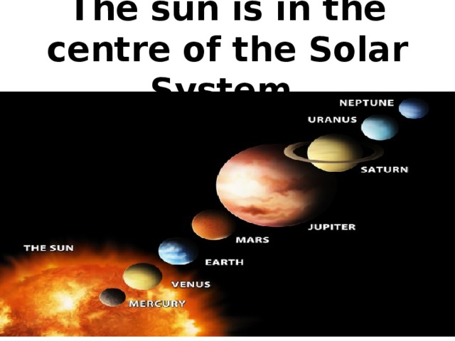 The sun is in the centre of the Solar System.