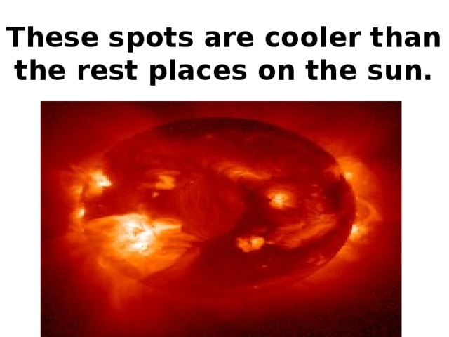 These spots are cooler than the rest places on the sun.