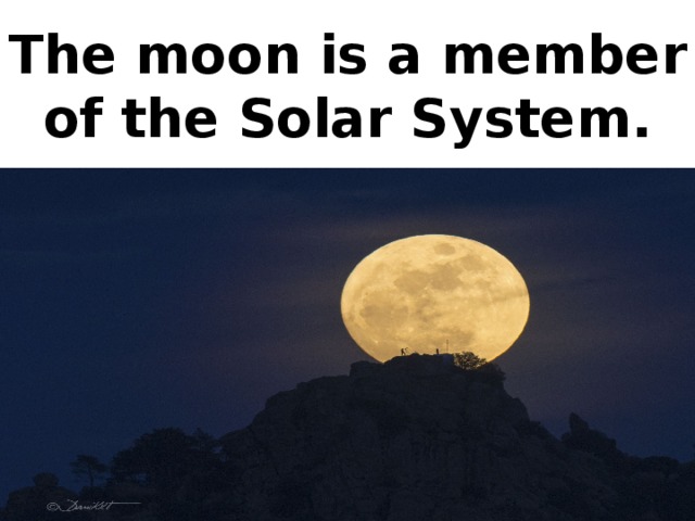The moon is a member of the Solar System.
