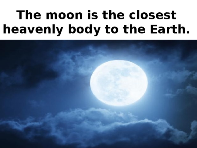 The moon is the closest heavenly body to the Earth.