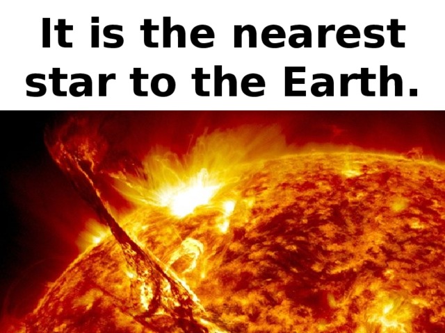 It is the nearest star to the Earth.