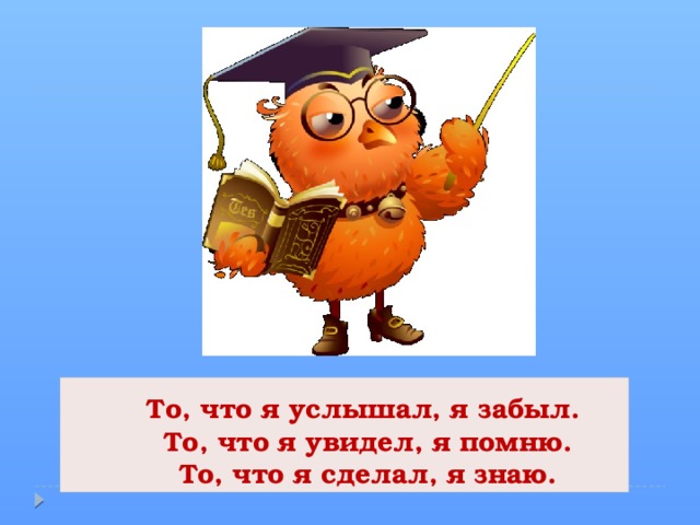 То, что я услышал, я забыл.  То, что я увидел, я помню.  То, что я сделал, я знаю.