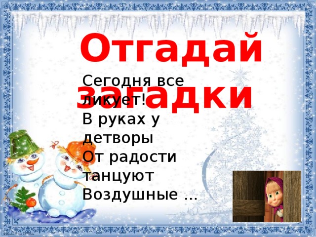 Отгадай загадки Сегодня все ликует! В руках у детворы От радости танцуют Воздушные ...