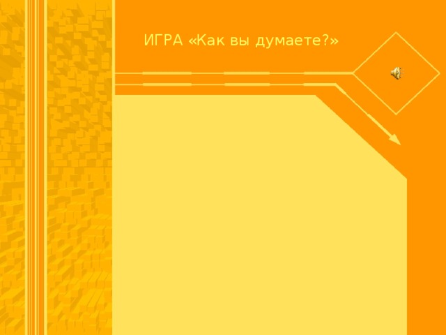 ИГРА «Как вы думаете?»