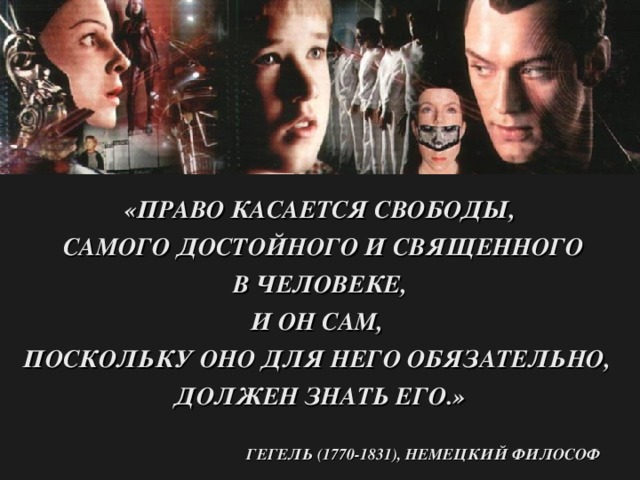 «ПРАВО КАСАЕТСЯ СВОБОДЫ,  САМОГО ДОСТОЙНОГО И СВЯЩЕННОГО  В ЧЕЛОВЕКЕ, И ОН САМ, ПОСКОЛЬКУ ОНО ДЛЯ НЕГО ОБЯЗАТЕЛЬНО, ДОЛЖЕН ЗНАТЬ ЕГО.»   ГЕГЕЛЬ (1770-1831), НЕМЕЦКИЙ ФИЛОСОФ