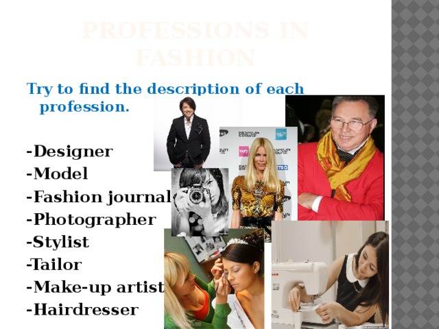 Professions in fashion Try to find the description of each profession.  -Designer -Model -Fashion journalist -Photographer -Stylist -Tailor -Make-up artist -Hairdresser