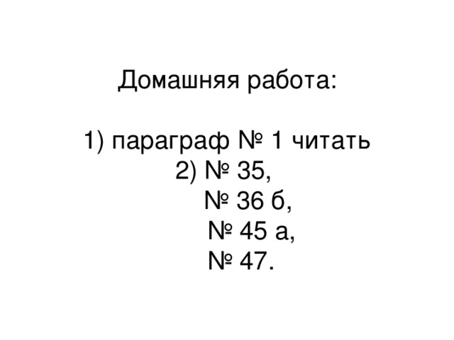 Домашняя работа:   1) параграф № 1 читать  2) № 35,  № 36 б,  №  45 а,    № 47.