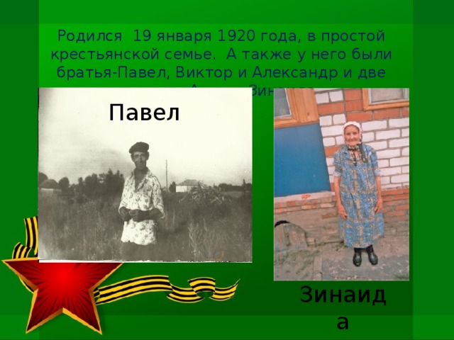 Родился 19 января 1920 года, в простой крестьянской семье. А также у него были братья-Павел, Виктор и Александр и две сестры -Анна и Зинаида . Павел Зинаида