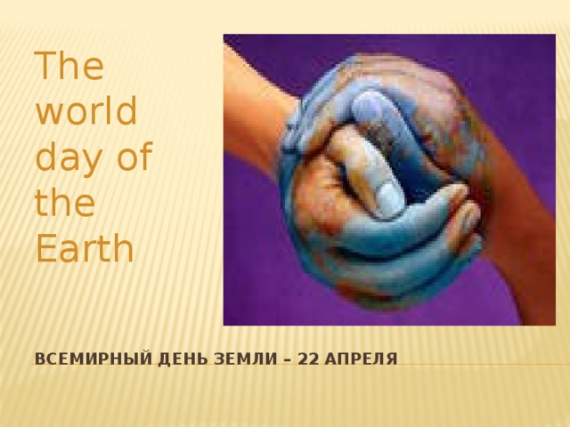 The world day of the Earth Всемирный день земли – 22 апреля