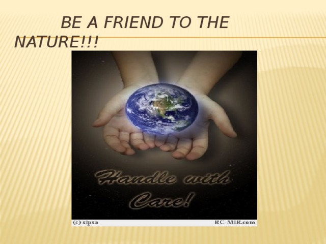 Be a friend to the nature!!!