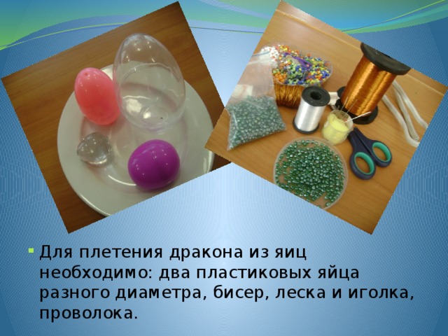 Для плетения дракона из яиц необходимо: два пластиковых яйца разного диаметра, бисер, леска и иголка, проволока.