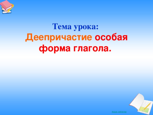 Тема урока:  Деепричастие  особая форма глагола.