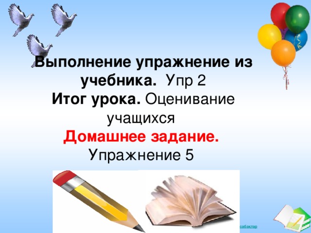 Выполнение упражнение из учебника. Упр 2 Итог урока. Оценивание учащихся Домашнее задание. Упражнение 5