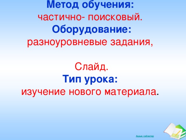 Метод обучения:  частично- поисковый. Оборудование: разноуровневые задания, Слайд. Тип урока:  изучение нового материала .