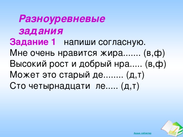 Разноуревневые задания Задание  1 напиши согласную. Мне очень нравится жира....... (в,ф) Высокий рост и добрый нра..... (в,ф) Может это старый де........ (д,т) Сто четырнадцати ле..... (д,т)