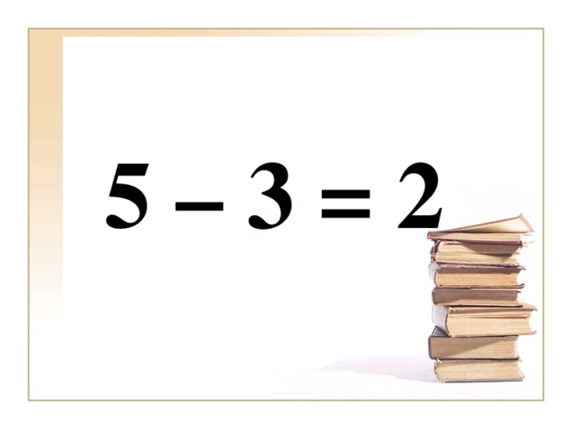 5 – 3 = 2