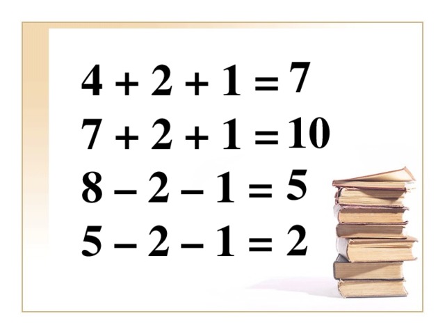 7 4 + 2 + 1 = 7 + 2 + 1 = 8 – 2 – 1 = 5 – 2 – 1 =   10 5 2