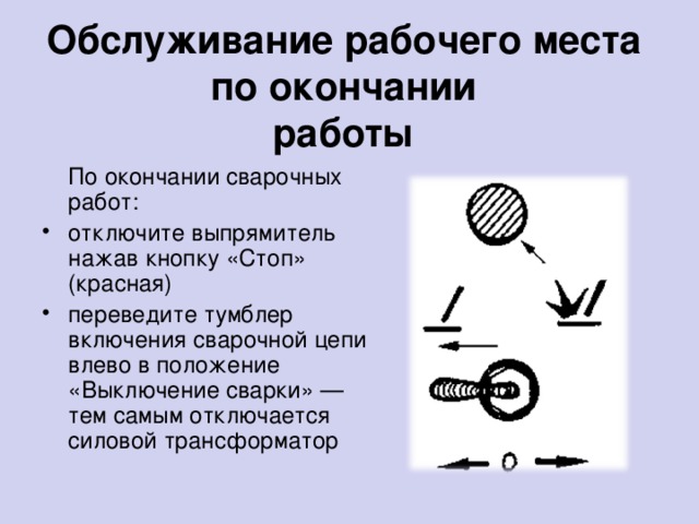 Обслуживание рабочего места по окончании  работы    По окончании сварочных работ: