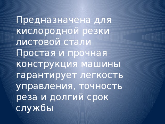 Предназначена для кислородной резки листовой стали Простая и прочная конструкция машины гарантирует легкость управления, точность реза и долгий срок службы