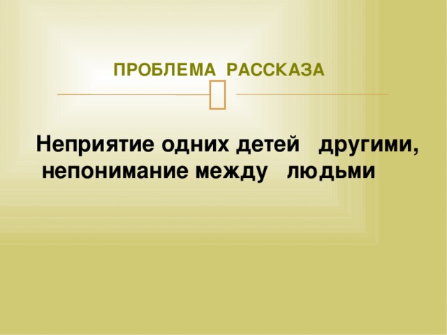 ПРОБЛЕМА РАССКАЗА Неприятие одних детей другими,  непонимание между людьми