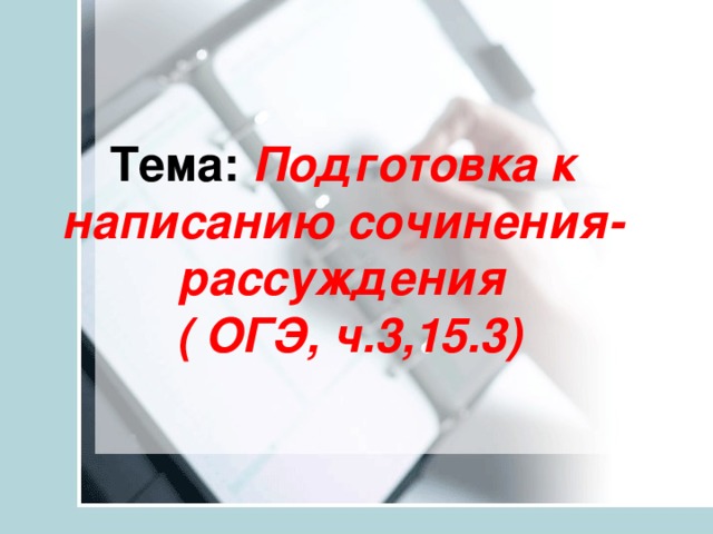 Тема:  Подготовка к написанию сочинения-рассуждения  ( ОГЭ, ч.3,15.3)