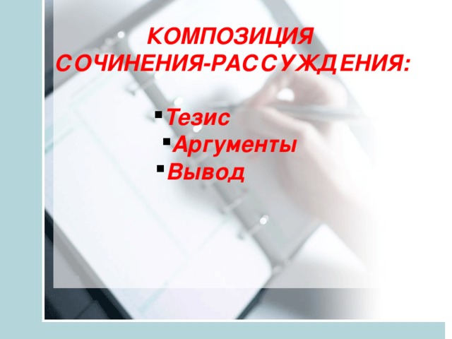 КОМПОЗИЦИЯ  СОЧИНЕНИЯ-РАССУЖДЕНИЯ:  Тезис Аргументы Вывод