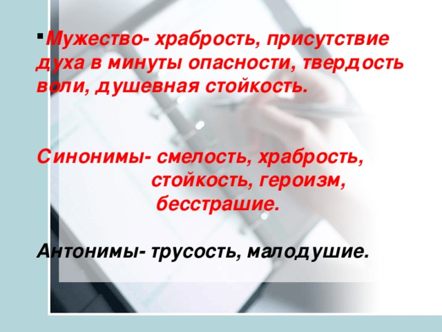 Мужество- храбрость, присутствие духа в минуты опасности, твердость воли, душевная стойкость.