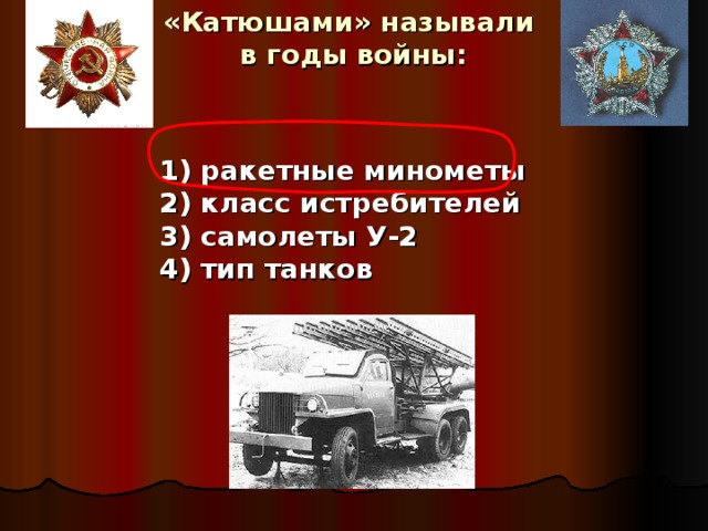 «Катюшами» называли  в годы войны: 1) ракетные минометы 2) класс истребителей 3) самолеты У-2 4) тип танков