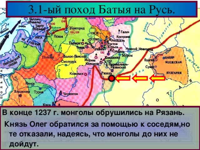 3.1-ый поход Батыя на Русь. В конце 1237 г. монголы обрушились на Рязань.  Князь Олег обратился за помощью к соседям,но те отказали, надеясь, что монголы до них не дойдут.