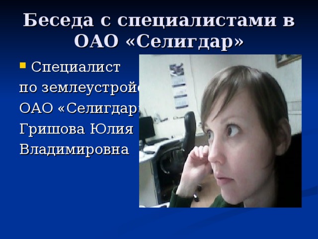 Беседа с специалистами в ОАО «Селигдар» Специалист по землеустройству ОАО «Селигдар» Гришова Юлия Владимировна