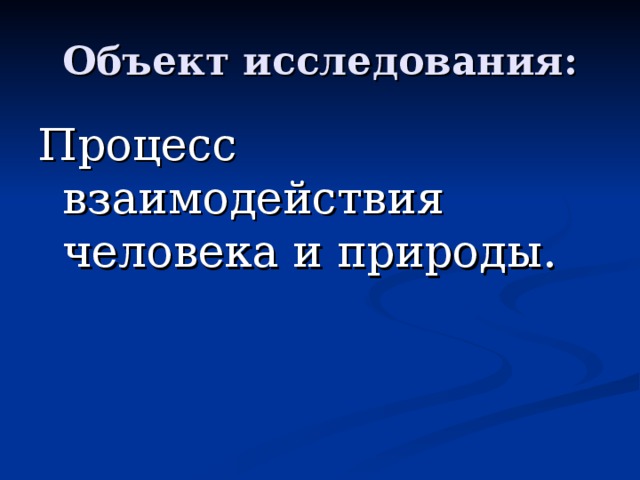 Объект исследования: Процесс взаимодействия человека и природы.