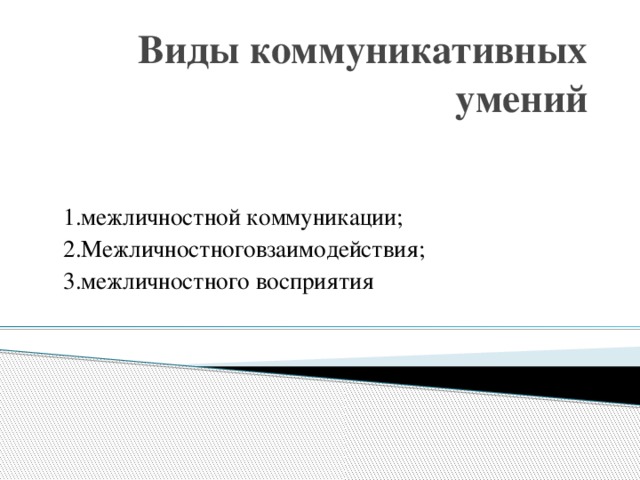 Виды коммуникативных умений 1.межличностной коммуникации; 2.Межличностноговзаимодействия; 3.межличностного восприятия