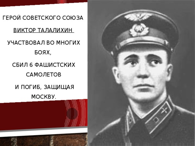 Герой Советского Союза Виктор Талалихин участвовал во многих боях, сбил 6 фашистских самолетов  и погиб, защищая Москву.