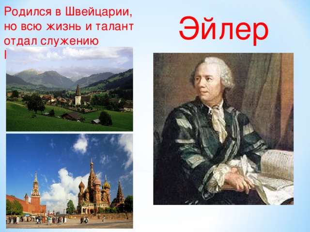 Родился в Швейцарии, но всю жизнь и талант отдал служению России . Эйлер