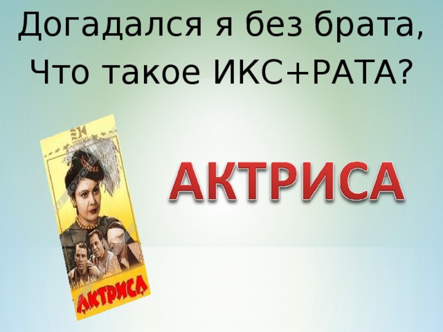 Догадался я без брата, Что такое ИКС+РАТА?