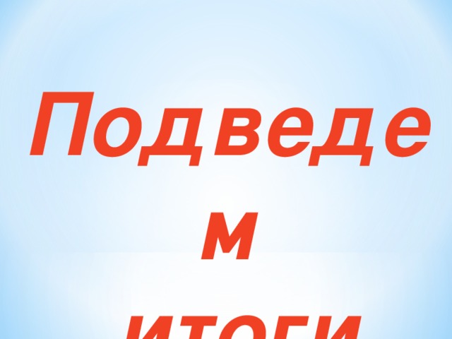 Подведем  итоги