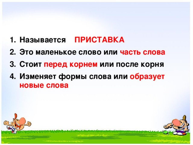 Называется ПРИСТАВКА Это маленькое слово или часть слова Стоит перед корнем или после корня Изменяет формы слова или образует новые слова