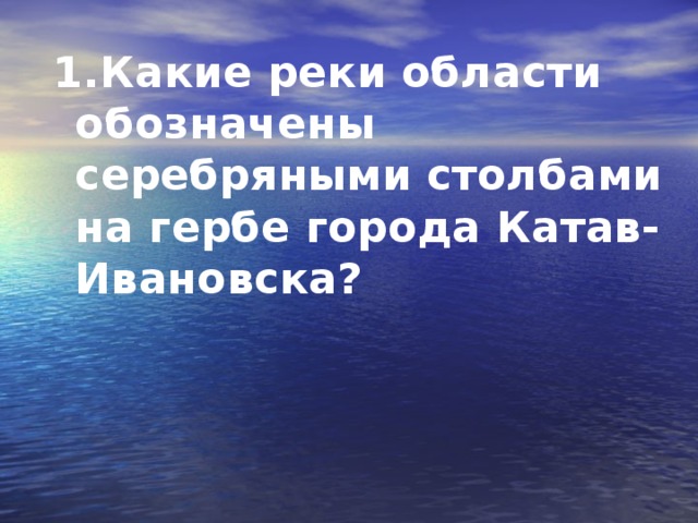 1.Какие реки области обозначены серебряными столбами на гербе города Катав-Ивановска?