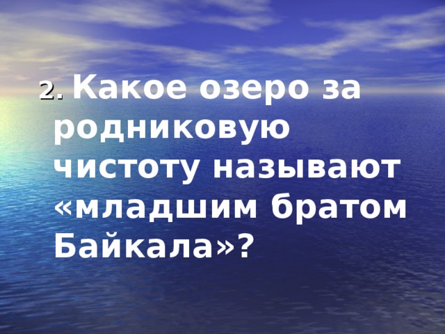 2.  Какое озеро за родниковую чистоту называют «младшим братом Байкала»?