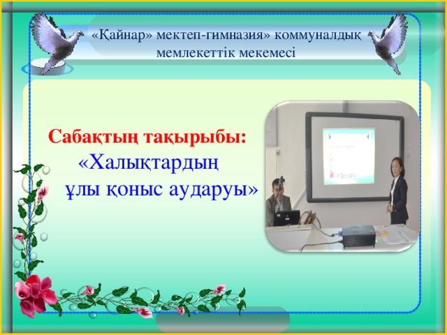   «Қайнар» мектеп-гимназия» коммуналдық мемлекеттік мекемесі   Сабақтың тақырыбы:  «Халықтардың  ұлы қоныс аударуы»