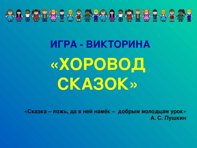 ИГРА - ВИКТОРИНА «ХОРОВОД СКАЗОК» «Сказка – ложь, да в ней намёк – добрым молодцам урок» А. С. Пушкин