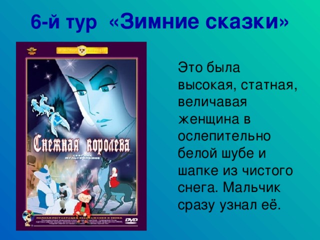 6-й тур «Зимние сказки»  Это была высокая, статная, величавая женщина в ослепительно белой шубе и шапке из чистого снега. Мальчик сразу узнал её.