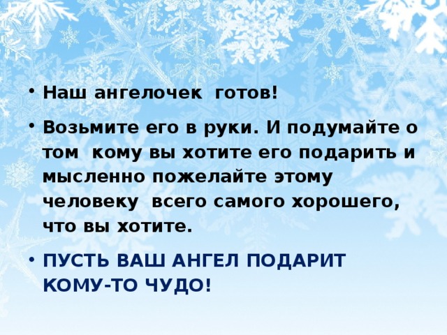 Наш ангелочек готов! Возьмите его в руки. И подумайте о том кому вы хотите его подарить и мысленно пожелайте этому человеку всего самого хорошего, что вы хотите. ПУСТЬ ВАШ АНГЕЛ ПОДАРИТ КОМУ-ТО ЧУДО!