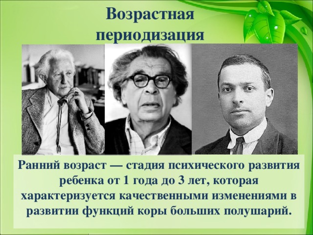 Возрастная периодизация Ранний возраст — стадия психического развития ребенка от 1 года до 3 лет, которая характеризуется качественными изменениями в развитии функций коры больших полушарий.