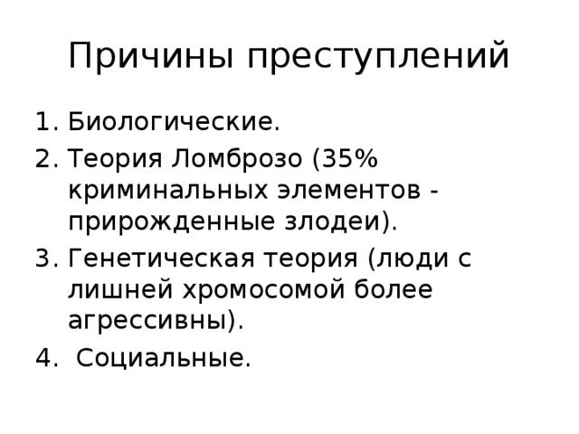 Причины преступлений Биологические. Теория Ломброзо (35% криминальных элементов - прирожденные злодеи). Генетическая теория (люди с лишней хромосомой более агрессивны ) . 4. Социальные.