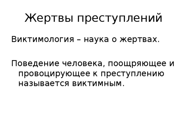 Жертвы преступлений Виктимология – наука о жертвах. Поведение человека, поощряющее и провоцирующее к преступлению называется виктимным.