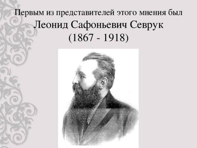 Первым из представителей этого мнения был  Леонид Сафоньевич Севрук  (1867 - 1918)