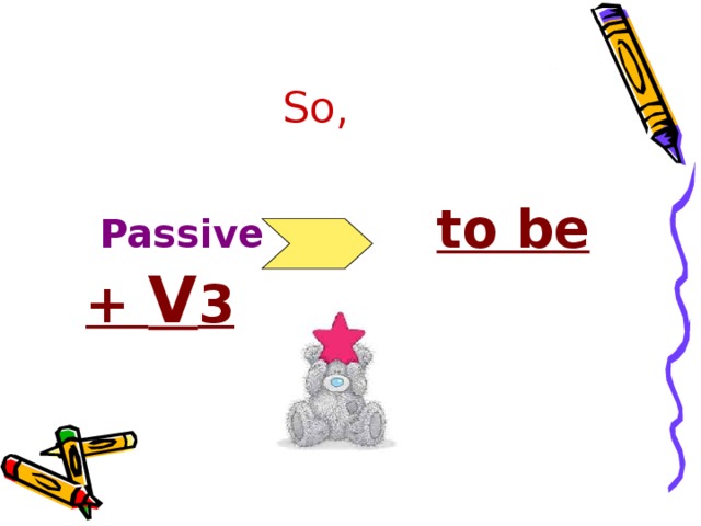So,  Passive  to be + V 3