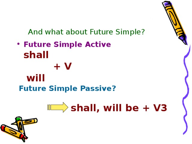 And what about Future Simple? Future Simple Active  shall  + V  will  Future Simple Passive?   shall, will be + V3