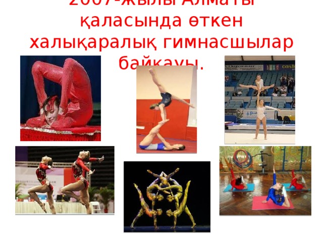 2007-жылы Алматы қаласында өткен халықаралық гимнасшылар байқауы.